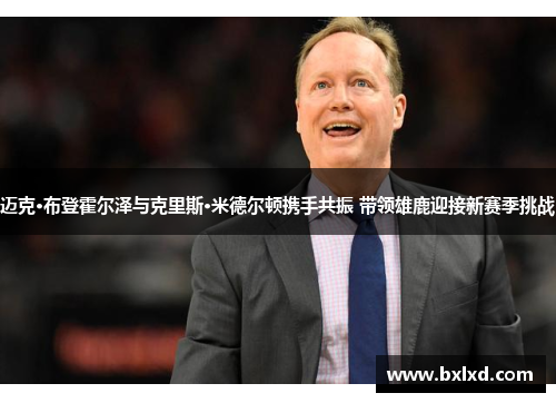 迈克·布登霍尔泽与克里斯·米德尔顿携手共振 带领雄鹿迎接新赛季挑战