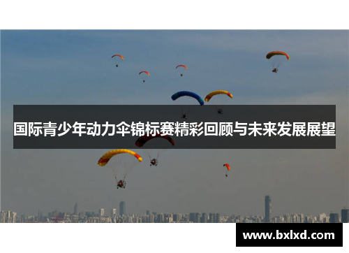 国际青少年动力伞锦标赛精彩回顾与未来发展展望