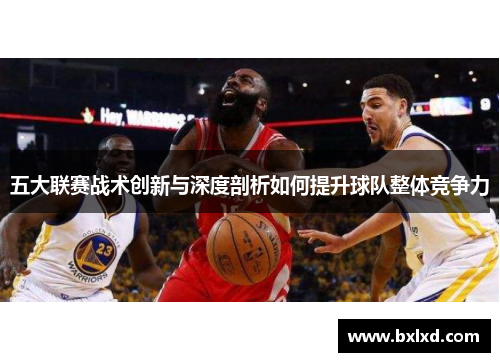 五大联赛战术创新与深度剖析如何提升球队整体竞争力