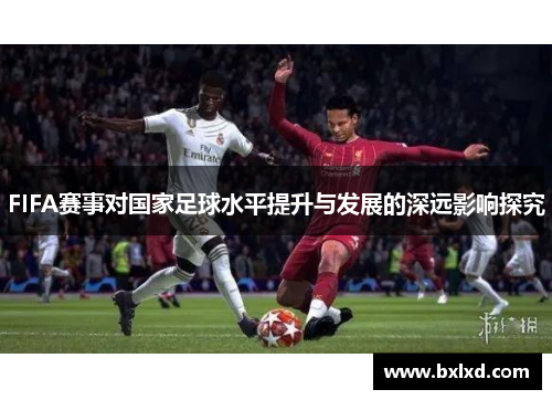 FIFA赛事对国家足球水平提升与发展的深远影响探究