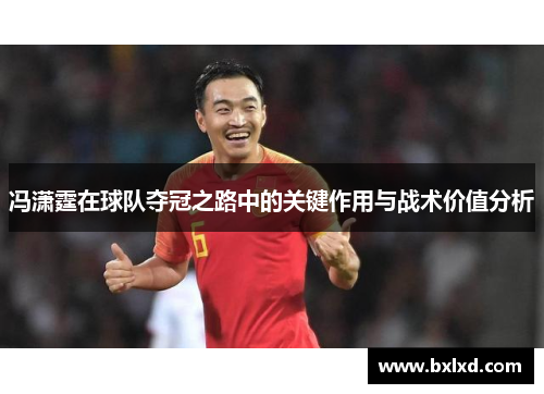 冯潇霆在球队夺冠之路中的关键作用与战术价值分析