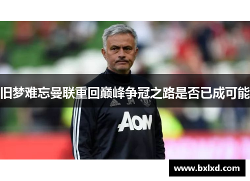 旧梦难忘曼联重回巅峰争冠之路是否已成可能