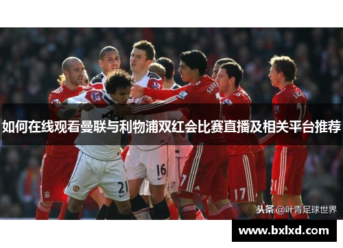 如何在线观看曼联与利物浦双红会比赛直播及相关平台推荐