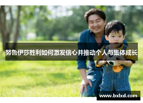 努鲁伊莎胜利如何激发信心并推动个人与集体成长