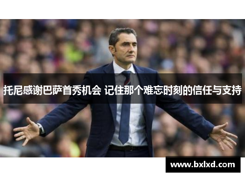 托尼感谢巴萨首秀机会 记住那个难忘时刻的信任与支持