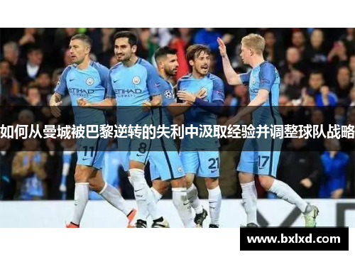 如何从曼城被巴黎逆转的失利中汲取经验并调整球队战略