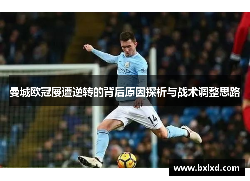 曼城欧冠屡遭逆转的背后原因探析与战术调整思路