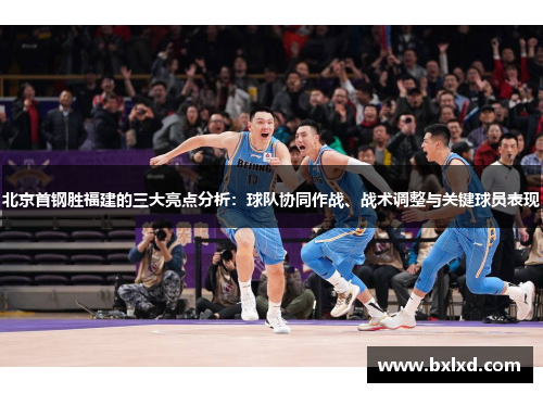 北京首钢胜福建的三大亮点分析：球队协同作战、战术调整与关键球员表现