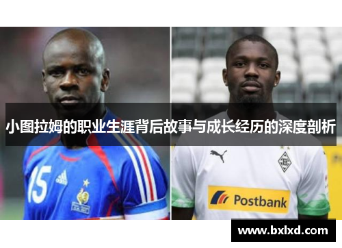 小图拉姆的职业生涯背后故事与成长经历的深度剖析