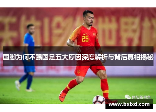 国脚为何不踢国足五大原因深度解析与背后真相揭秘