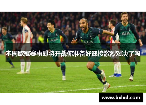 本周欧冠赛事即将开战你准备好迎接激烈对决了吗