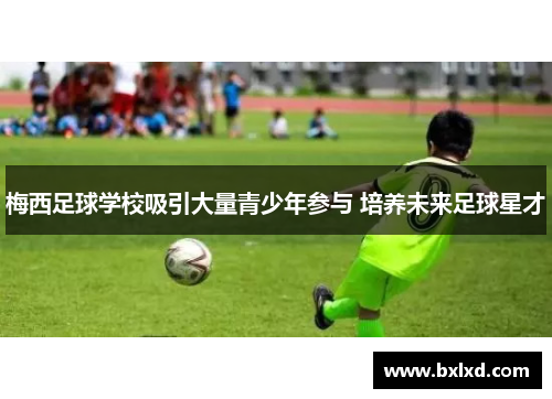梅西足球学校吸引大量青少年参与 培养未来足球星才