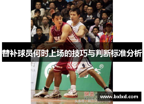 替补球员何时上场的技巧与判断标准分析