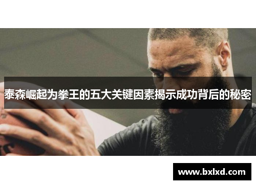 泰森崛起为拳王的五大关键因素揭示成功背后的秘密
