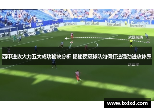 西甲进攻火力五大成功秘诀分析 揭秘顶级球队如何打造强劲进攻体系
