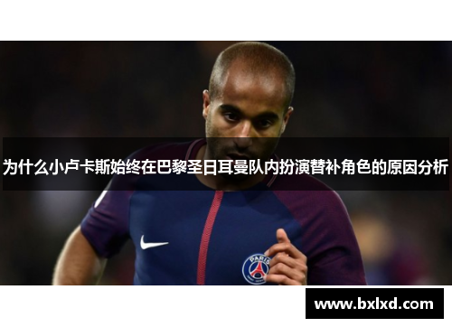 为什么小卢卡斯始终在巴黎圣日耳曼队内扮演替补角色的原因分析 为什么小卢卡斯始终在巴黎圣日耳曼队内扮演替补角色的原因分析