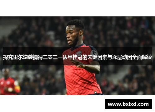 探究里尔逆袭摘得二零二一法甲桂冠的关键因素与深层动因全面解读