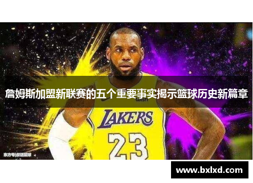 詹姆斯加盟新联赛的五个重要事实揭示篮球历史新篇章