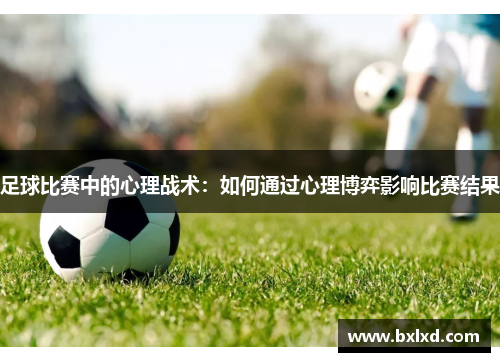足球比赛中的心理战术：如何通过心理博弈影响比赛结果